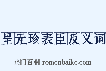 呈元珍表臣反义词是什么意思的图片